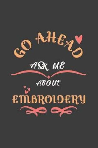 Cover of Go Ahead Ask Me About Embroidery