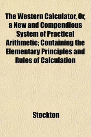 Cover of The Western Calculator, Or, a New and Compendious System of Practical Arithmetic; Containing the Elementary Principles and Rules of Calculation