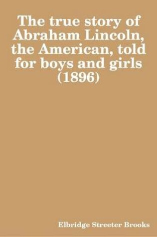 Cover of The True Story of Abraham Lincoln, the American, Told for Boys and Girls (1896)