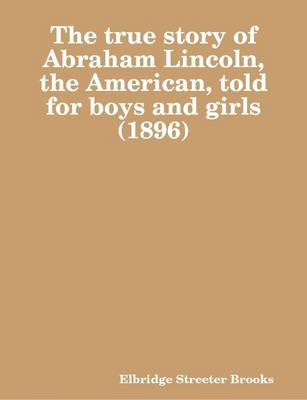 Book cover for The True Story of Abraham Lincoln, the American, Told for Boys and Girls (1896)