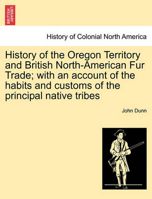 Book cover for History of the Oregon Territory and British North-American Fur Trade; With an Account of the Habits and Customs of the Principal Native Tribes