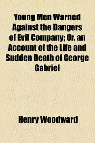 Cover of Young Men Warned Against the Dangers of Evil Company; Or, an Account of the Life and Sudden Death of George Gabriel