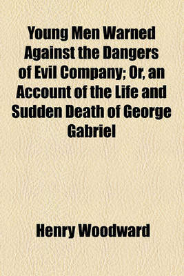 Book cover for Young Men Warned Against the Dangers of Evil Company; Or, an Account of the Life and Sudden Death of George Gabriel