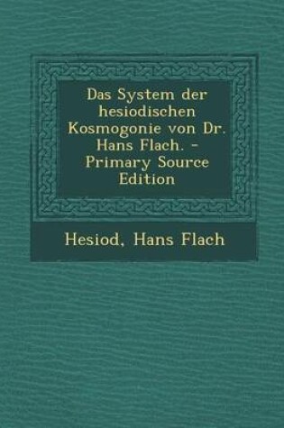 Cover of Das System Der Hesiodischen Kosmogonie Von Dr. Hans Flach. - Primary Source Edition