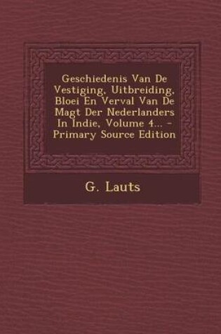 Cover of Geschiedenis Van de Vestiging, Uitbreiding, Bloei En Verval Van de Magt Der Nederlanders in Indie, Volume 4...