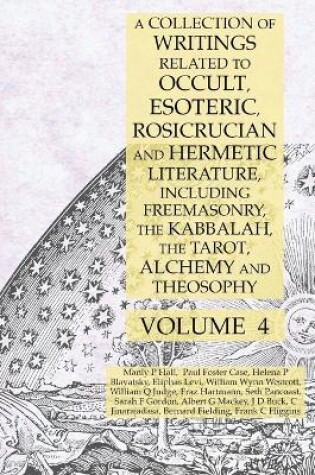 Cover of A Collection of Writings Related to Occult, Esoteric, Rosicrucian and Hermetic Literature, Including Freemasonry, the Kabbalah, the Tarot, Alchemy and Theosophy Volume 4