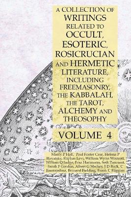 Book cover for A Collection of Writings Related to Occult, Esoteric, Rosicrucian and Hermetic Literature, Including Freemasonry, the Kabbalah, the Tarot, Alchemy and Theosophy Volume 4