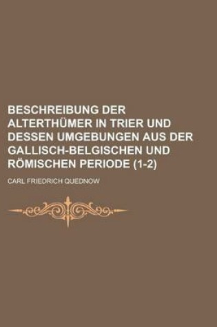 Cover of Beschreibung Der Alterthumer in Trier Und Dessen Umgebungen Aus Der Gallisch-Belgischen Und Romischen Periode (1-2 )