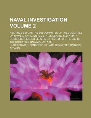 Book cover for Naval Investigation Volume 2; Hearings Before the Subcommittee of the Committee on Naval Affairs, United States Senate, Sixty-Sixth Congress, Second Session Printed for the Use of the Committee on Naval Affairs