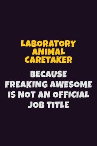 Cover of Laboratory Animal caretaker, Because Freaking Awesome Is Not An Official Job Title