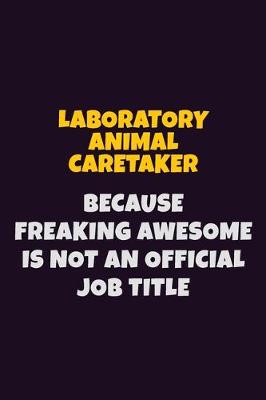 Book cover for Laboratory Animal caretaker, Because Freaking Awesome Is Not An Official Job Title