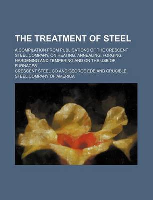 Book cover for The Treatment of Steel; A Compilation from Publications of the Crescent Steel Company, on Heating, Annealing, Forging, Hardening and Tempering and on the Use of Furnaces