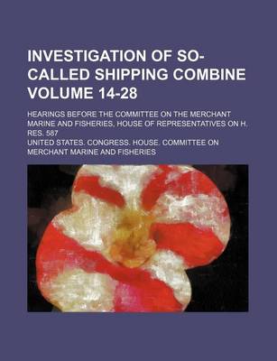 Book cover for Investigation of So-Called Shipping Combine Volume 14-28; Hearings Before the Committee on the Merchant Marine and Fisheries, House of Representatives on H. Res. 587