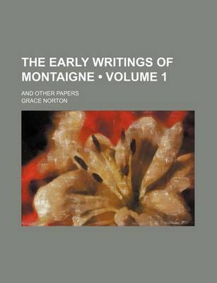 Book cover for The Early Writings of Montaigne (Volume 1); And Other Papers