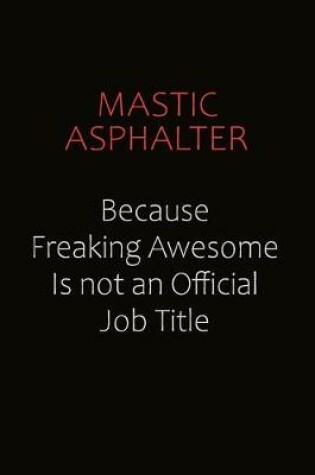 Cover of Mastic Asphalter Because Freaking Awesome Is Not An Official job Title