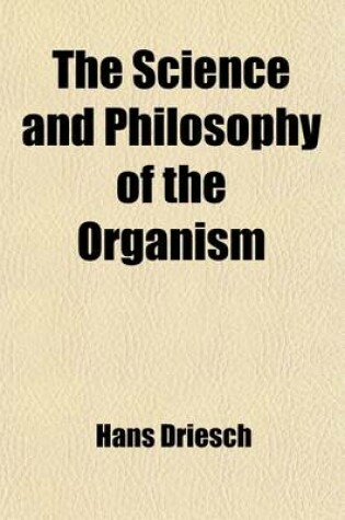 Cover of The Science and Philosophy of the Organism (Volume 2); The Gifford Lectures Delivered Before the University of Aberdeen in the Year 1907[-08]