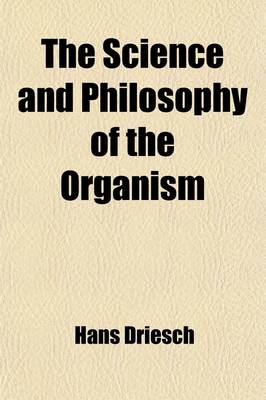 Book cover for The Science and Philosophy of the Organism (Volume 2); The Gifford Lectures Delivered Before the University of Aberdeen in the Year 1907[-08]