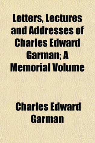 Cover of Letters, Lectures and Addresses of Charles Edward Garman; A Memorial Volume