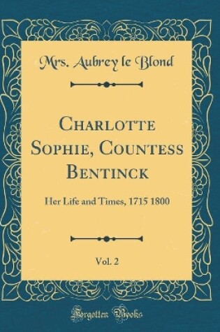 Cover of Charlotte Sophie, Countess Bentinck, Vol. 2: Her Life and Times, 1715 1800 (Classic Reprint)