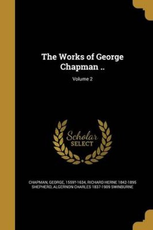 Cover of The Works of George Chapman ..; Volume 2