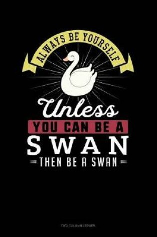 Cover of Always Be Yourself Unless You Can Be a Swan Then Be a Swan