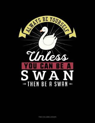 Cover of Always Be Yourself Unless You Can Be a Swan Then Be a Swan