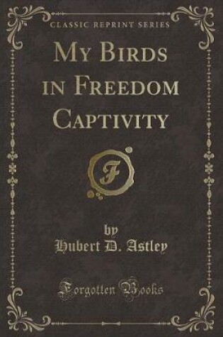 Cover of My Birds in Freedom Captivity (Classic Reprint)