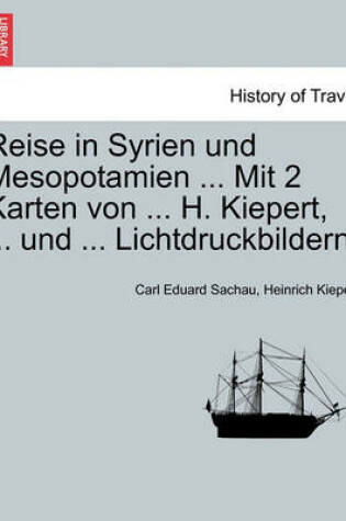 Cover of Reise in Syrien Und Mesopotamien ... Mit 2 Karten Von ... H. Kiepert, ... Und ... Lichtdruckbildern.