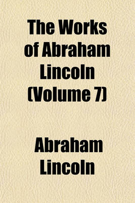 Book cover for The Works of Abraham Lincoln (Volume 7)