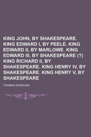 Cover of King John, by Shakespeare. King Edward I, by Peele. King Edward II, by Marlowe. King Edward III, by Shakespeare (?) King Richard II, by Shakespeare. K