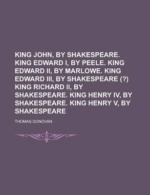 Book cover for King John, by Shakespeare. King Edward I, by Peele. King Edward II, by Marlowe. King Edward III, by Shakespeare (?) King Richard II, by Shakespeare. K