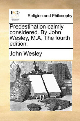 Cover of Predestination Calmly Considered. by John Wesley, M.A. the Fourth Edition.