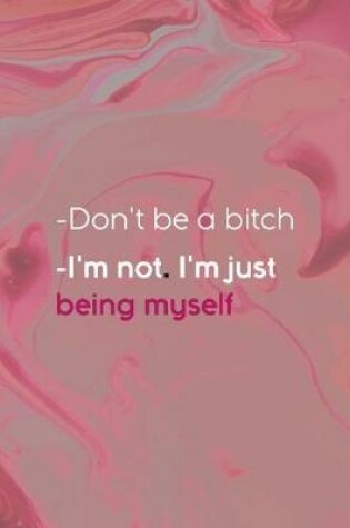 Cover of -Don't Be A Bitch -I'm Not. I'm Just Being Myself