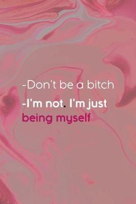 Book cover for -Don't Be A Bitch -I'm Not. I'm Just Being Myself