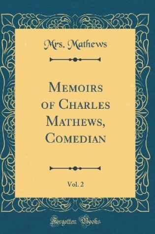 Cover of Memoirs of Charles Mathews, Comedian, Vol. 2 (Classic Reprint)