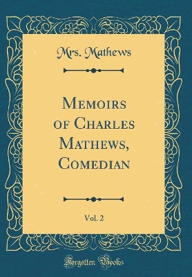 Book cover for Memoirs of Charles Mathews, Comedian, Vol. 2 (Classic Reprint)