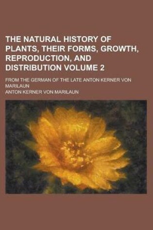 Cover of The Natural History of Plants, Their Forms, Growth, Reproduction, and Distribution; From the German of the Late Anton Kerner Von Marilaun Volume 2