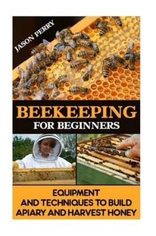 Cover of Beekeeping for Beginners Equipment and Techniques to Build Apiary and Harvest Honey