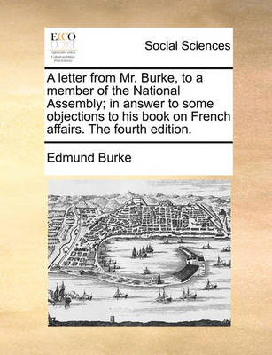 Book cover for A Letter from Mr. Burke, to a Member of the National Assembly; In Answer to Some Objections to His Book on French Affairs. the Fourth Edition.