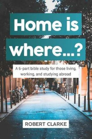 Cover of Home is where...? A 6-part bible study for those living, working, and studying abroad
