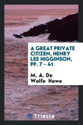 Cover of A Great Private Citizen, Henry Lee Higginson, Pp. 7 - 41