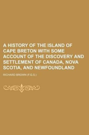 Cover of A History of the Island of Cape Breton with Some Account of the Discovery and Settlement of Canada, Nova Scotia, and Newfoundland