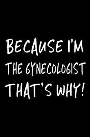 Cover of Because I'm the Gynecologist That's Why!