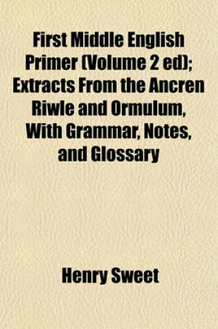 Cover of First Middle English Primer (Volume 2 Ed); Extracts from the Ancren Riwle and Ormulum, with Grammar, Notes, and Glossary