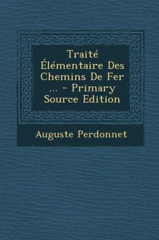 Cover of Traite Elementaire Des Chemins de Fer ... - Primary Source Edition