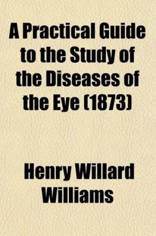 Cover of A Practical Guide to the Study of the Diseases of the Eye; Their Medical and Surgical Treatment