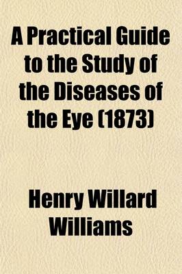 Book cover for A Practical Guide to the Study of the Diseases of the Eye; Their Medical and Surgical Treatment