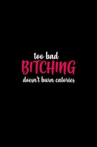 Cover of Too bad bitching doesn't burn calories