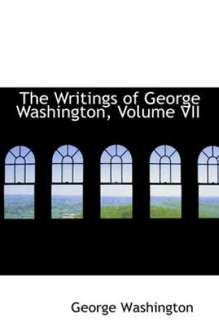 Cover of The Writings of George Washington, Volume VII