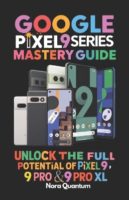 Cover of Google Pixel 9 Series Mastery Guide Unlock the Full Potential of Pixel 9, 9 Pro & 9 Pro XL